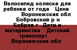 Велосипед-коляска для ребенка от года › Цена ­ 1 600 - Воронежская обл., Бобровский р-н, Бобров г. Дети и материнство » Детский транспорт   . Воронежская обл.